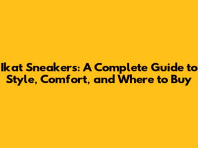 Ikat Sneakers: A Complete Guide to Style, Comfort, and Where to Buy