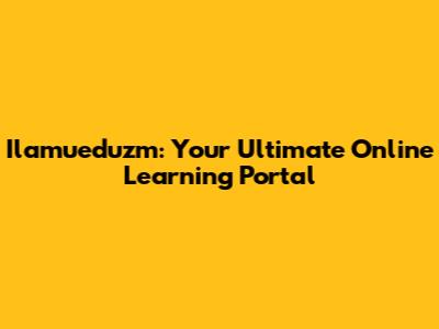 Ilamueduzm: Your Ultimate Online Learning Portal