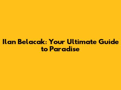 Ilan Belacak: Your Ultimate Guide to Paradise