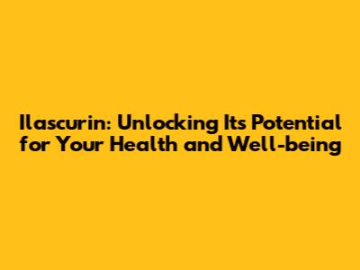 Ilascurin: Unlocking Its Potential for Your Health and Well-being
