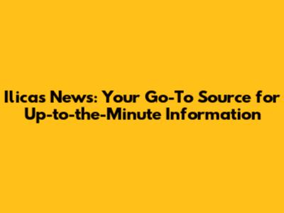 Ilicas News: Your Go-To Source for Up-to-the-Minute Information