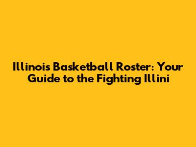 Illinois Basketball Roster: Your Guide to the Fighting Illini