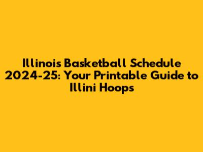 Illinois Basketball Schedule 2024-25: Your Printable Guide to Illini Hoops