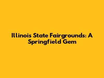 Illinois State Fairgrounds: A Springfield Gem