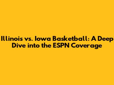 Illinois vs. Iowa Basketball: A Deep Dive into the ESPN Coverage
