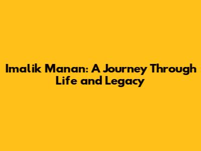 Imalik Manan: A Journey Through Life and Legacy