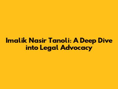 Imalik Nasir Tanoli: A Deep Dive into Legal Advocacy