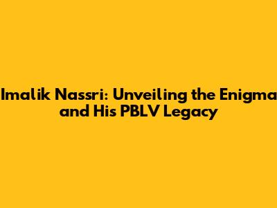 Imalik Nassri: Unveiling the Enigma and His PBLV Legacy