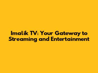 Imalik TV: Your Gateway to Streaming and Entertainment