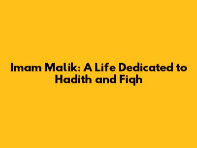 Imam Malik: A Life Dedicated to Hadith and Fiqh
