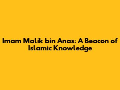 Imam Malik bin Anas: A Beacon of Islamic Knowledge