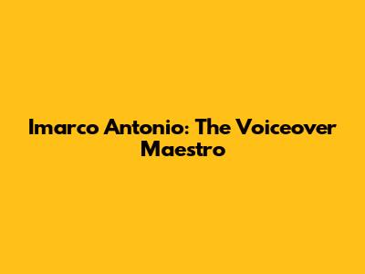 Imarco Antonio: The Voiceover Maestro