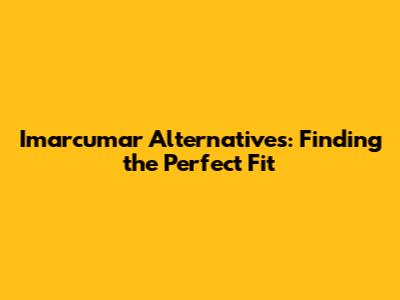 Imarcumar Alternatives: Finding the Perfect Fit