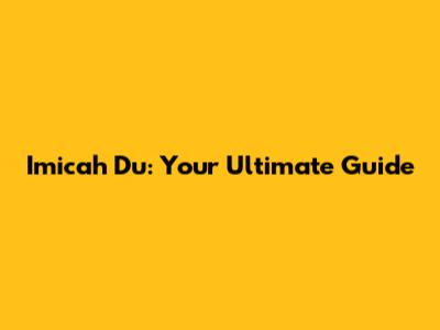 Imicah Du: Your Ultimate Guide