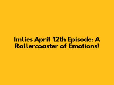 Imlie's April 12th Episode: A Rollercoaster of Emotions!