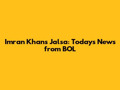 Imran Khan's Jalsa: Today's News from BOL