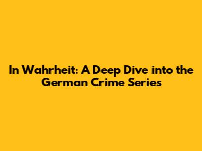 In Wahrheit: A Deep Dive into the German Crime Series