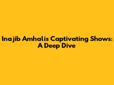 Inajib Amhali's Captivating Shows: A Deep Dive