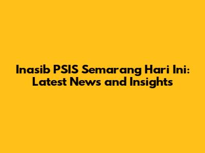 Inasib PSIS Semarang Hari Ini: Latest News and Insights