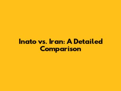 Inato vs. Iran: A Detailed Comparison