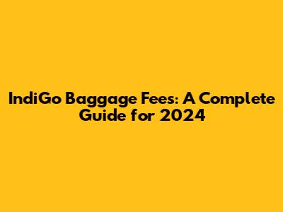 IndiGo Baggage Fees: A Complete Guide for 2024