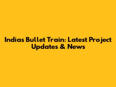 India's Bullet Train: Latest Project Updates & News