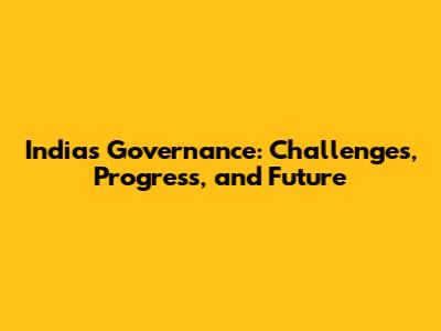 India's Governance: Challenges, Progress, and Future