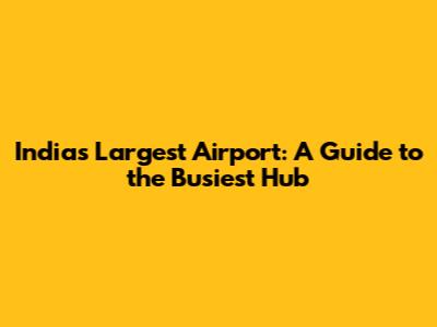 India's Largest Airport: A Guide to the Busiest Hub