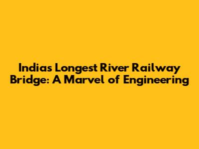 India's Longest River Railway Bridge: A Marvel of Engineering