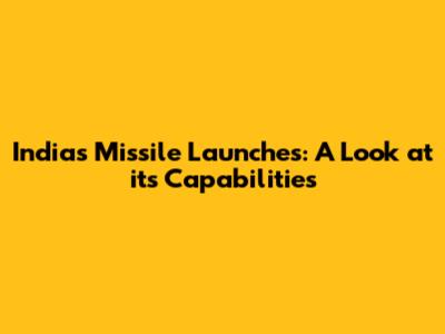 India's Missile Launches: A Look at its Capabilities