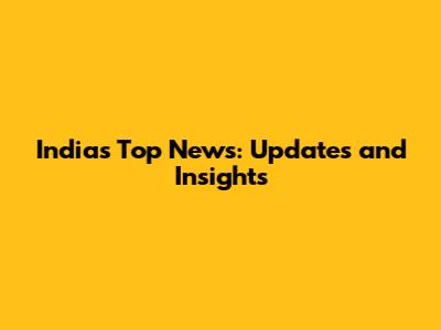 India's Top News: Updates and Insights
