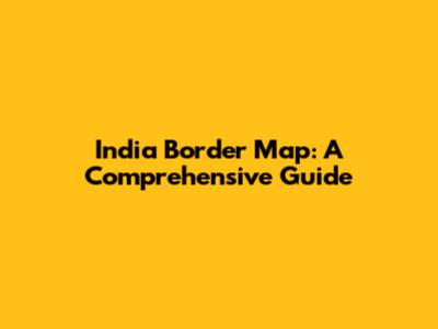 India Border Map: A Comprehensive Guide