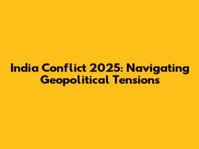 India Conflict 2025: Navigating Geopolitical Tensions