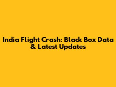 India Flight Crash: Black Box Data & Latest Updates