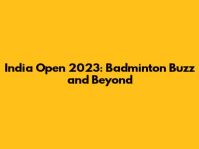 India Open 2023: Badminton Buzz and Beyond