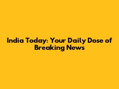 India Today: Your Daily Dose of Breaking News