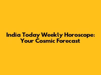 India Today Weekly Horoscope: Your Cosmic Forecast