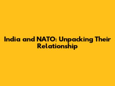 India and NATO: Unpacking Their Relationship