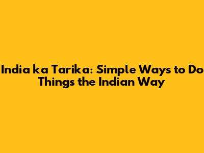 India ka Tarika: Simple Ways to Do Things the Indian Way