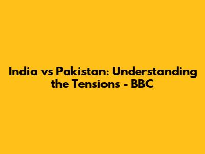 India vs Pakistan: Understanding the Tensions - BBC