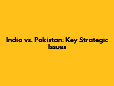 India vs. Pakistan: Key Strategic Issues