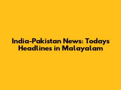 India-Pakistan News: Today's Headlines in Malayalam