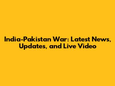 India-Pakistan War: Latest News, Updates, and Live Video