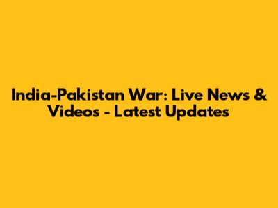India-Pakistan War: Live News & Videos - Latest Updates
