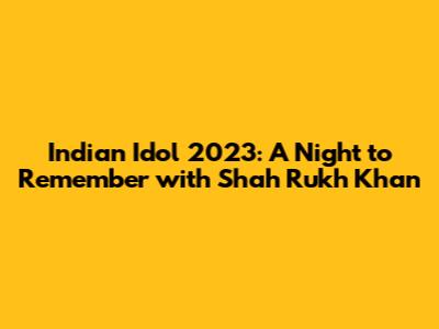 Indian Idol 2023: A Night to Remember with Shah Rukh Khan
