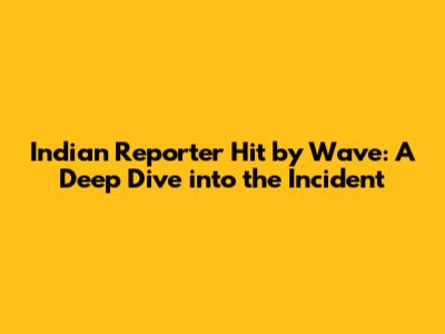 Indian Reporter Hit by Wave: A Deep Dive into the Incident