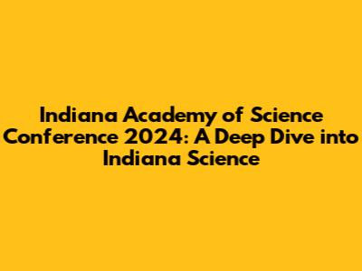 Indiana Academy of Science Conference 2024: A Deep Dive into Indiana Science