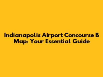 Indianapolis Airport Concourse B Map: Your Essential Guide