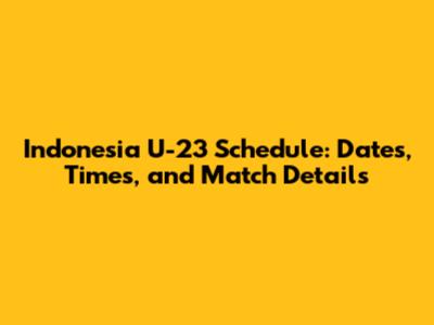 Indonesia U-23 Schedule: Dates, Times, and Match Details