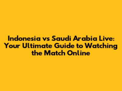 Indonesia vs Saudi Arabia Live: Your Ultimate Guide to Watching the Match Online